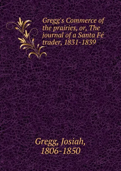 Обложка книги Gregg.s Commerce of the prairies, or, The journal of a Santa Fe trader, 1831-1839, Josiah Gregg