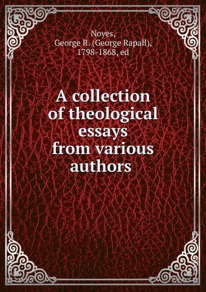 Обложка книги A collection of theological essays from various authors, George Rapall Noyes