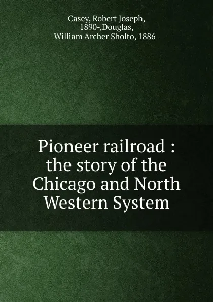 Обложка книги Pioneer railroad : the story of the Chicago and North Western System, Robert Joseph Casey