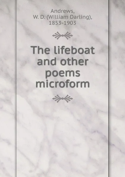 Обложка книги The lifeboat and other poems microform, William Darling Andrews