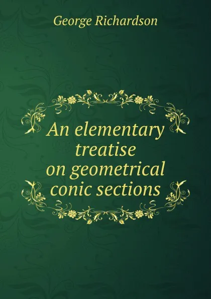 Обложка книги An elementary treatise on geometrical conic sections, George Richardson