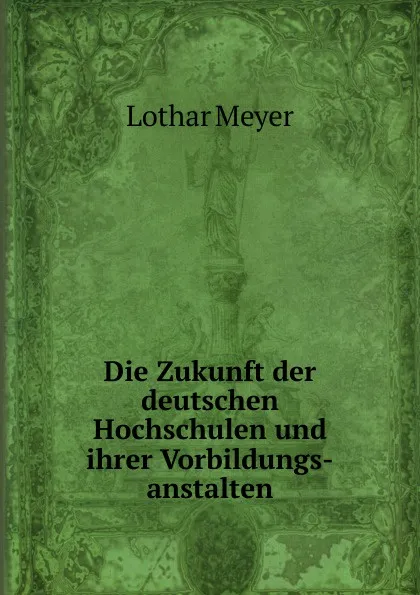 Обложка книги Die Zukunft der deutschen Hochschulen und ihrer Vorbildungs-anstalten, Lothar Meyer