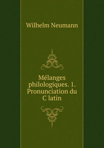 Обложка книги Melanges philologiques. 1. Pronunciation du C latin, Wilhelm Neumann