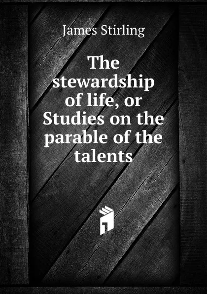 Обложка книги The stewardship of life, or Studies on the parable of the talents, James Stirling