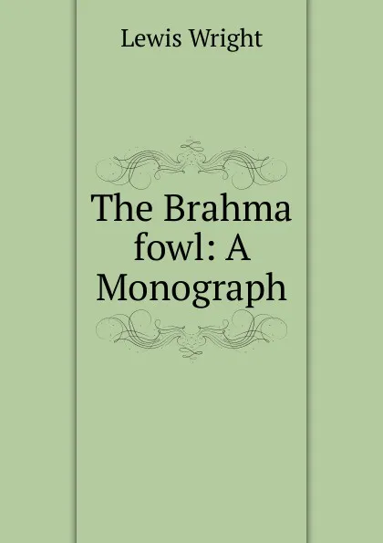 Обложка книги The Brahma fowl: A Monograph, Wright Lewis