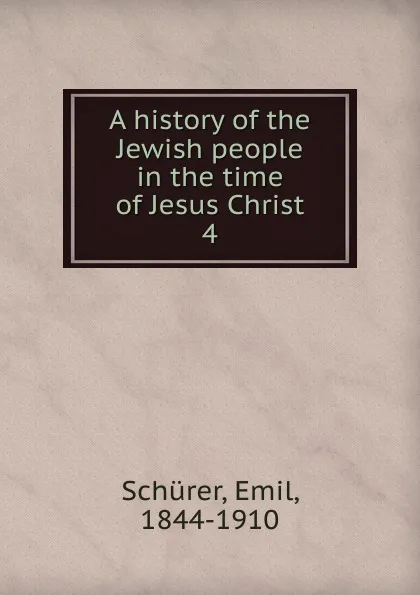 Обложка книги A history of the Jewish people in the time of Jesus Christ. 4, Emil Schürer