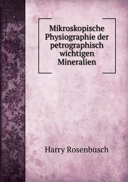 Обложка книги Mikroskopische Physiographie der petrographisch wichtigen Mineralien, Harry Rosenbusch