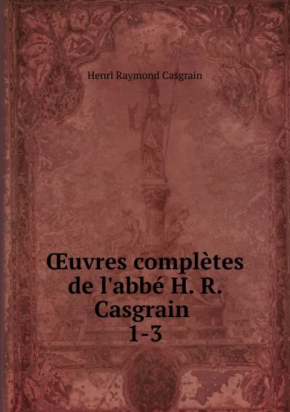 Обложка книги OEuvres completes de l.abbe H. R. Casgrain . 1-3, Henri Raymond Casgrain