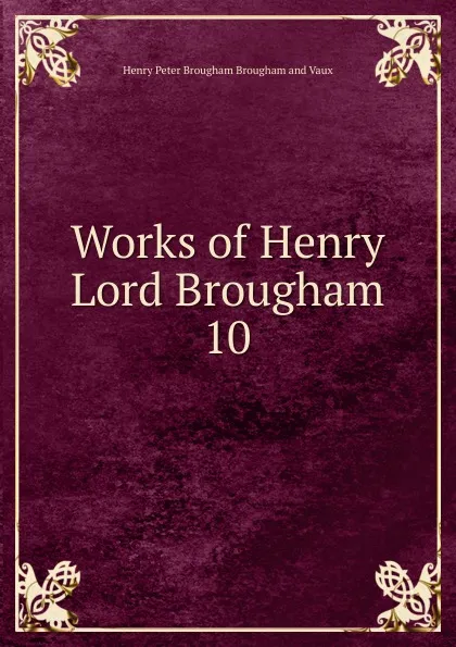 Обложка книги Works of Henry Lord Brougham. 10, Henry Peter Brougham Brougham and Vaux