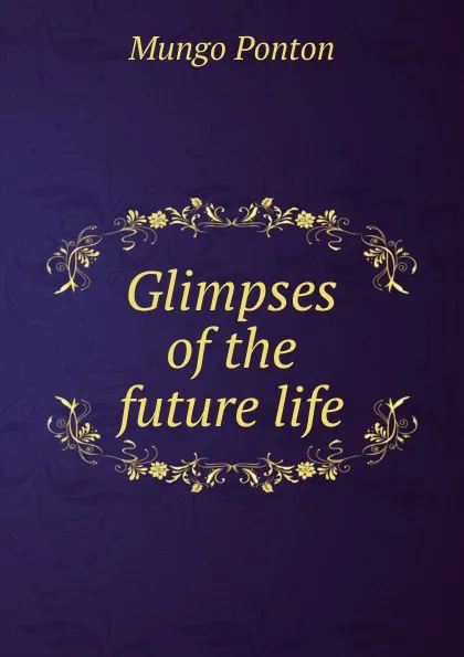 Обложка книги Glimpses of the future life, Mungo Ponton