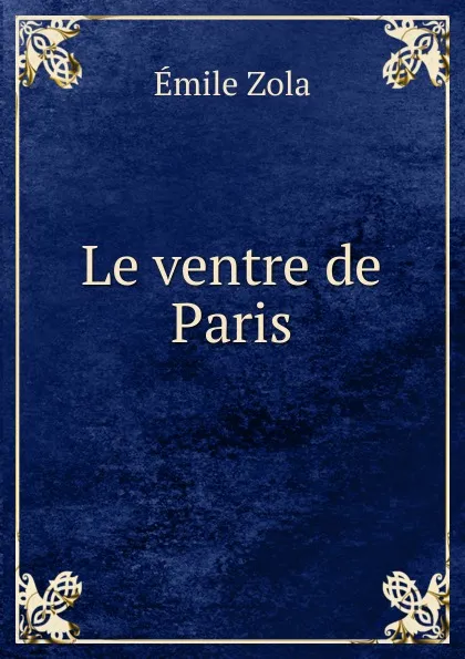 Обложка книги Le ventre de Paris, Zola Emile