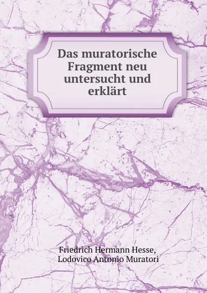 Обложка книги Das muratorische Fragment neu untersucht und erklart, Friedrich Hermann Hesse