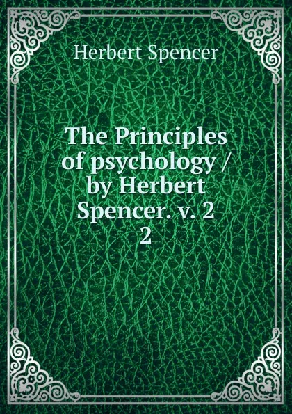 Обложка книги The Principles of psychology / by Herbert Spencer. v. 2. 2, Герберт Спенсер