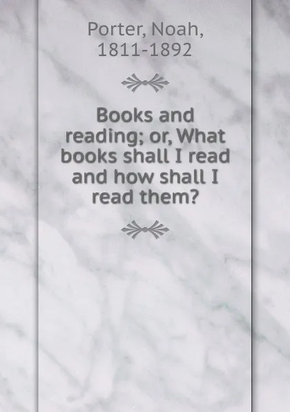 Обложка книги Books and reading; or, What books shall I read and how shall I read them., Noah Porter