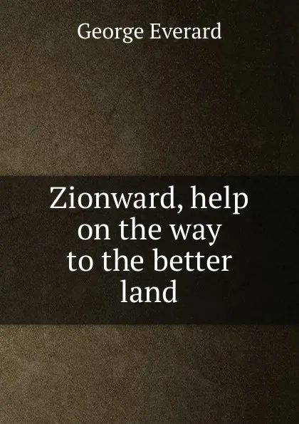 Обложка книги Zionward, help on the way to the better land, George Everard