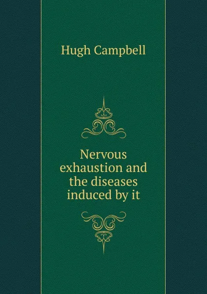 Обложка книги Nervous exhaustion and the diseases induced by it, Hugh Campbell