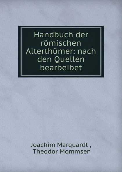 Обложка книги Handbuch der romischen Alterthumer: nach den Quellen bearbeibet, Joachim Marquardt