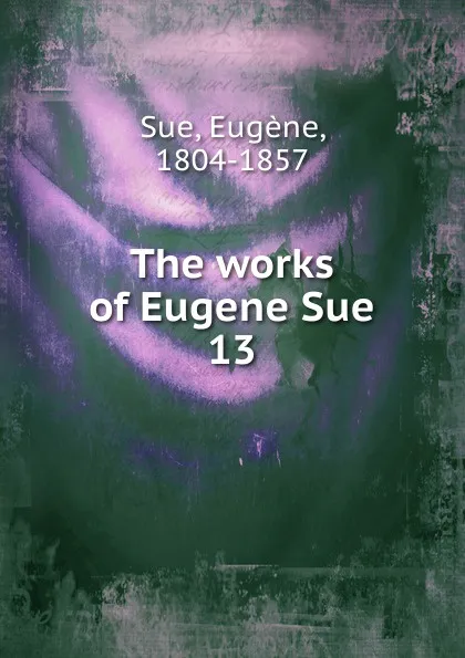 Обложка книги The works of Eugene Sue. 13, Eugène Sue