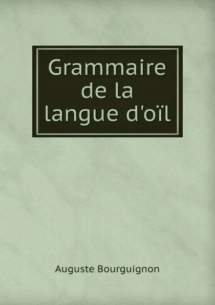 Обложка книги Grammaire de la langue d.oil, Auguste Bourguignon