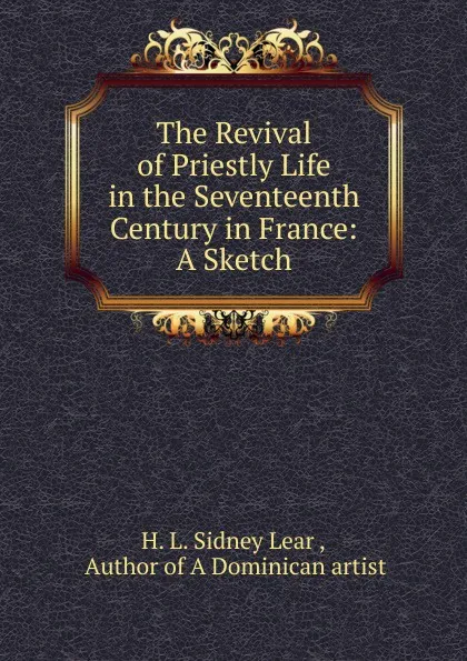 Обложка книги The Revival of Priestly Life in the Seventeenth Century in France: A Sketch, H.L. Sidney Lear