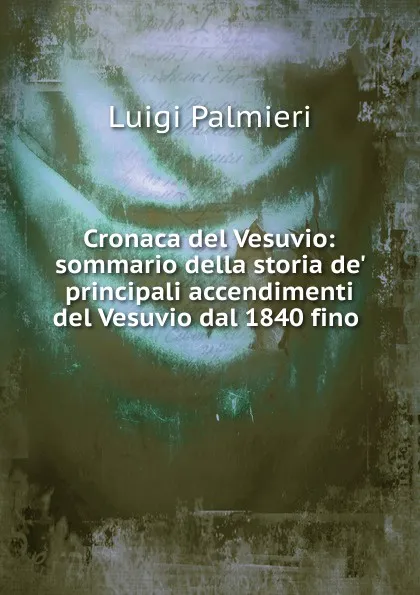 Обложка книги Cronaca del Vesuvio: sommario della storia de. principali accendimenti del Vesuvio dal 1840 fino ., Luigi Palmieri