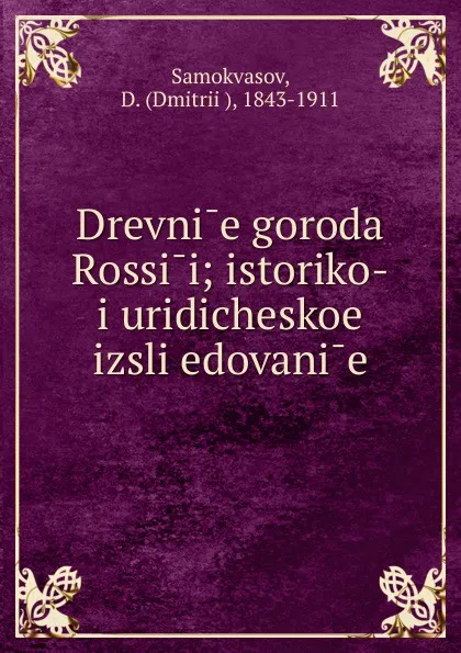 Обложка книги Drevnie goroda Rossii; istoriko-iuridicheskoe izsliedovanie, Dmitrii Samokvasov