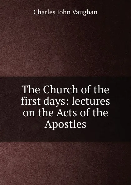 Обложка книги The Church of the first days: lectures on the Acts of the Apostles, C. J. Vaughan