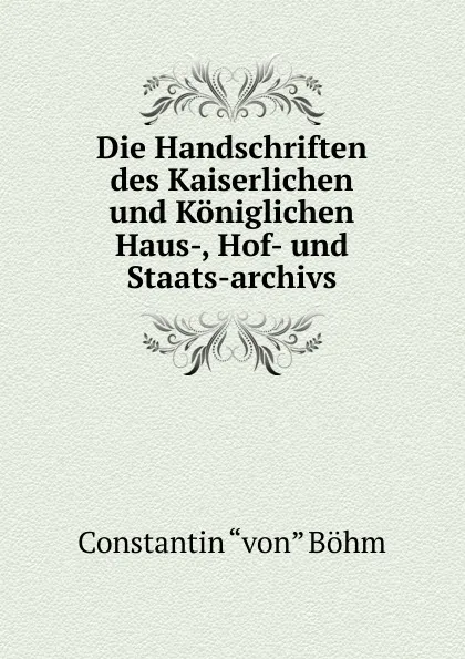 Обложка книги Die Handschriften des Kaiserlichen und Koniglichen Haus-, Hof- und Staats-archivs, Constantin Böhm