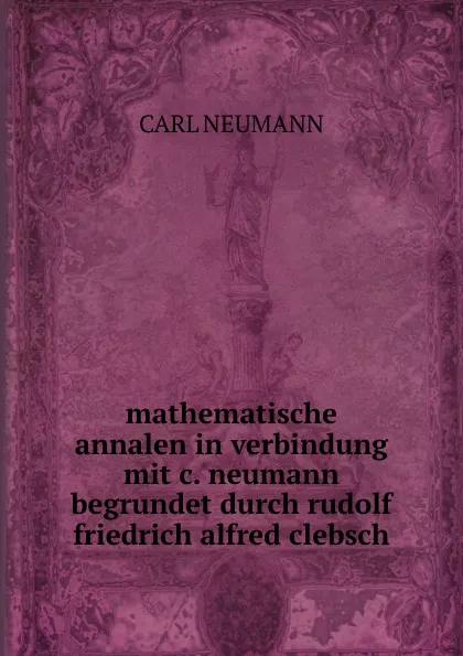 Обложка книги mathematische annalen in verbindung mit c. neumann begrundet durch rudolf friedrich alfred clebsch, Carl Neumann