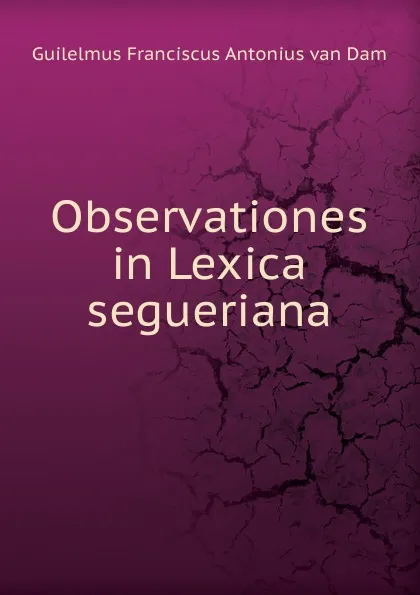 Обложка книги Observationes in Lexica segueriana, Guilelmus Franciscus Antonius van Dam