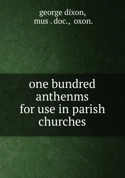 Обложка книги one bundred anthenms for use in parish churches, George Dixon