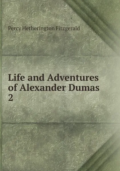 Обложка книги Life and Adventures of Alexander Dumas. 2, Fitzgerald Percy Hetherington