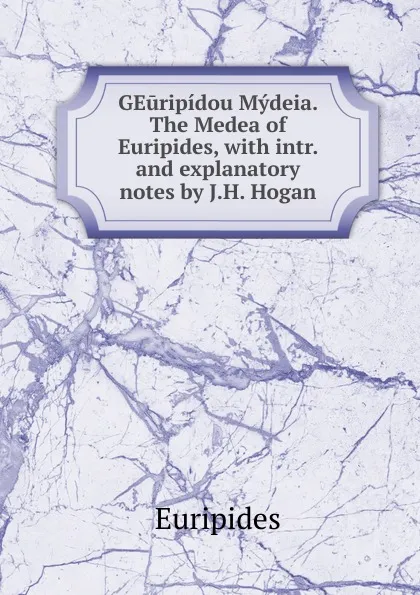 Обложка книги GEuripidou Mydeia. The Medea of Euripides, with intr. and explanatory notes by J.H. Hogan, Euripides