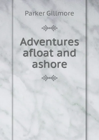 Обложка книги Adventures afloat and ashore, Gillmore Parker