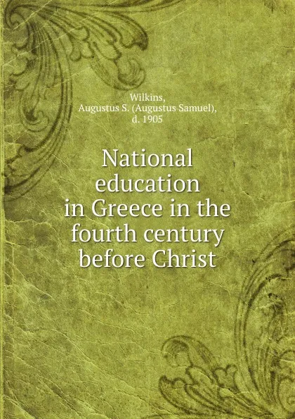 Обложка книги National education in Greece in the fourth century before Christ, Augustus Samuel Wilkins