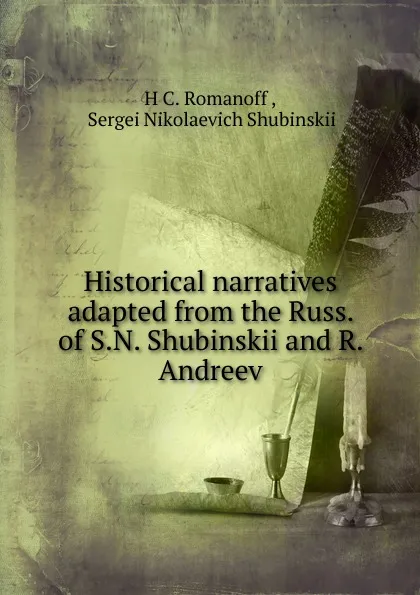 Обложка книги Historical narratives adapted from the Russ. of S.N. Shubinskii and R. Andreev., H.C. Romanoff