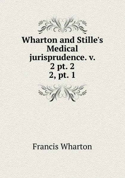 Обложка книги Wharton and Stille.s Medical jurisprudence. v. 2 pt. 2. 2, pt. 1, Francis Wharton