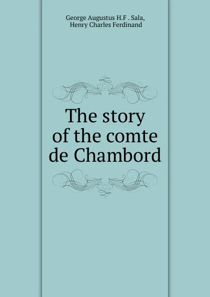 Обложка книги The story of the comte de Chambord, George Augustus H. F. Sala