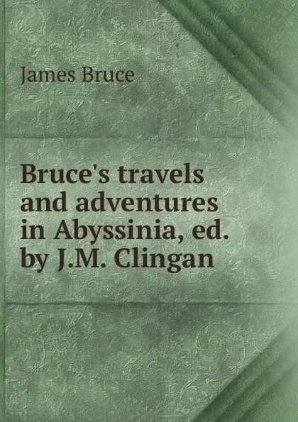 Обложка книги Bruce.s travels and adventures in Abyssinia, ed. by J.M. Clingan, James Bruce