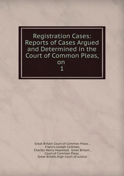 Обложка книги Registration Cases: Reports of Cases Argued and Determined in the Court of Common Pleas, on . 1, Great Britain Court of Common Pleas