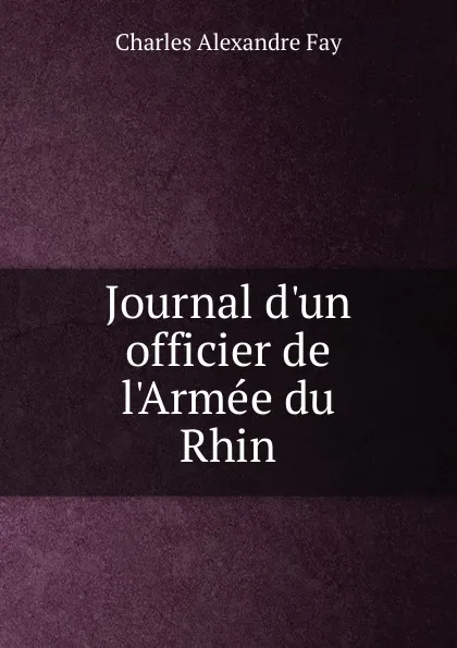 Обложка книги Journal d.un officier de l.Armee du Rhin, Charles Alexandre Fay