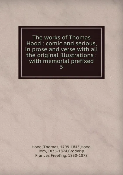 Обложка книги The works of Thomas Hood : comic and serious, in prose and verse with all the original illustrations : with memorial prefixed. 5, Thomas Hood