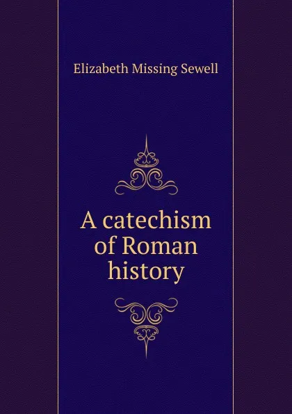 Обложка книги A catechism of Roman history, Elizabeth Missing Sewell