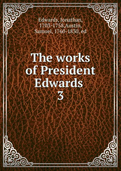 Обложка книги The works of President Edwards . 3, Jonathan Edwards