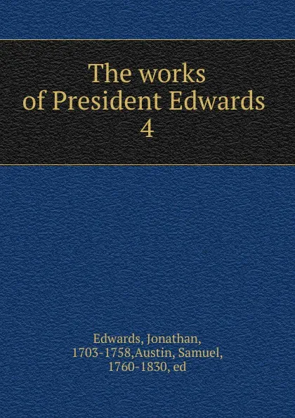 Обложка книги The works of President Edwards . 4, Jonathan Edwards