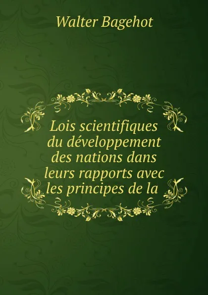 Обложка книги Lois scientifiques du developpement des nations dans leurs rapports avec les principes de la ., Walter Bagehot