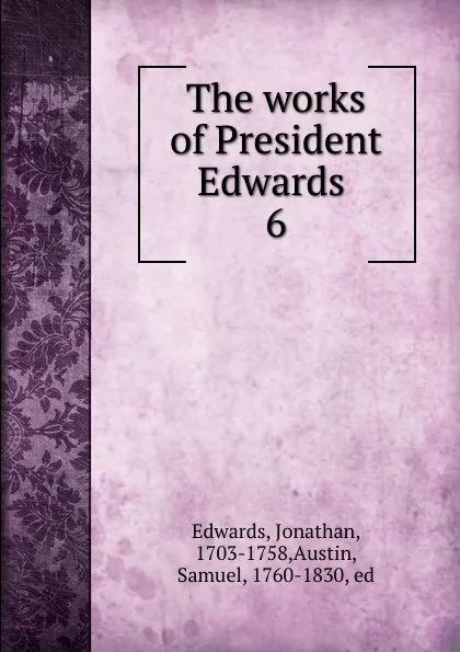 Обложка книги The works of President Edwards . 6, Jonathan Edwards