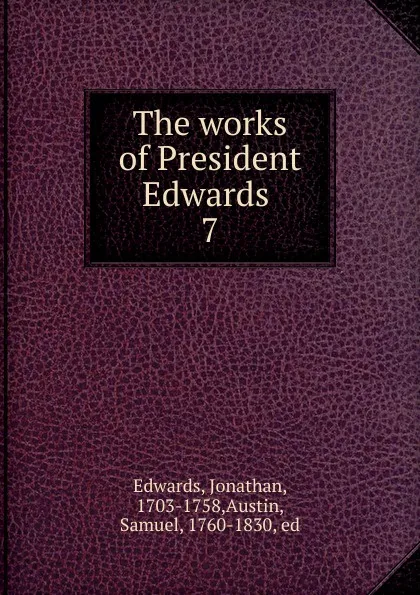 Обложка книги The works of President Edwards . 7, Jonathan Edwards