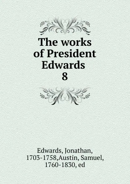 Обложка книги The works of President Edwards . 8, Jonathan Edwards
