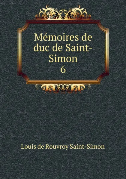 Обложка книги Memoires de duc de Saint-Simon. 6, Louis de Rouvroy Saint-Simon